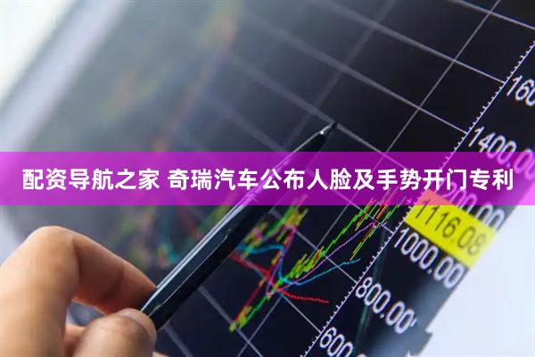 配资导航之家 奇瑞汽车公布人脸及手势开门专利