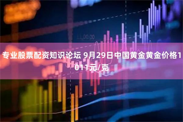 专业股票配资知识论坛 9月29日中国黄金黄金价格1011元/克